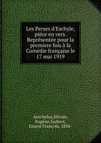 Les Perses d'Eschyle, pi?ce en vers. Repr?sent?e pour la premiere fois ? la Com?die fran?aise le 17 mai 1919