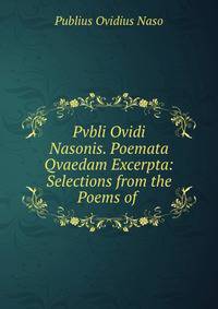 Pvbli Ovidi Nasonis. Poemata Qvaedam Excerpta: Selections from the Poems of .