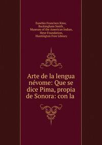 Arte de la lengua nevome: Que se dice Pima, propia de Sonora: con la .
