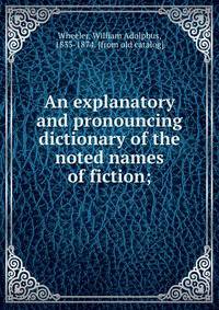 An explanatory and pronouncing dictionary of the noted names of fiction;