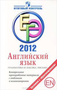 ЕГЭ 2012. Английский язык. Грамматика и лексика. Письмо. Контрольные тренировочные материалы с ответами и комментариями