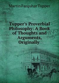 Tupper's Proverbial Philosophy: A Book of Thoughts and Arguments, Originally .
