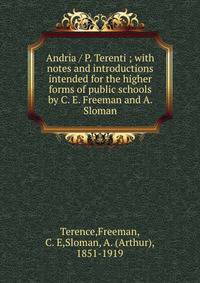 Andria / P. Terenti ; with notes and introductions intended for the higher forms of public schools by C. E. Freeman and A. Sloman
