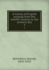 A history of English prosody from the twelfth century to the present day. 3