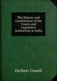The History and Constitution of the Courts and Legislative Authorities in India