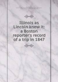 Illinois as Lincoln knew it: a Boston reporter's record of a trip in 1847