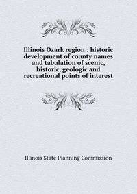 Illinois Ozark region : historic development of county names and tabulation of scenic, historic, geologic and recreational points of interest