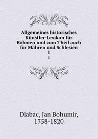 Allgemeines historisches Kunstler-Lexikon fur Bohmen und zum Theil auch fur Mahren und Schlesien