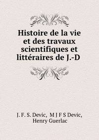 Histoire de la vie et des travaux scientifiques et litteraires de J.-D .