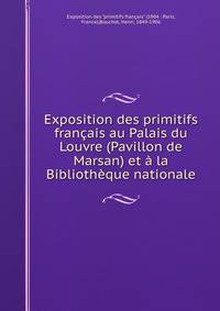 Exposition des primitifs francais au Palais du Louvre (Pavillon de Marsan) et a la Bibliotheque nationale