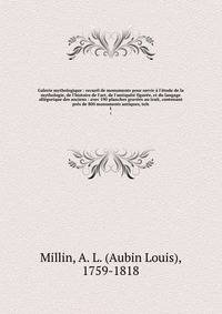 Galerie mythologique : recueil de monuments pour servir ? l'?tude de la mythologie, de l'histoire de l'art, de l'antiquit? figur?e, et du langage all?gorique des anciens : avec 190 planches grav?es au trait, contenant pr?s de 800 monuments antiques,