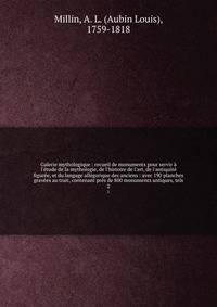 Galerie mythologique : recueil de monuments pour servir ? l'?tude de la mythologie, de l'histoire de l'art, de l'antiquit? figur?e, et du langage all?gorique des anciens : avec 190 planches grav?es au trait, contenant pr?s de 800 monuments antiques,
