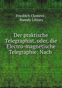 Der praktische Telegraphist, oder, die Electro-magnetische Telegraphie: Nach .