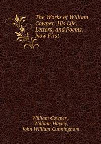 The Works of William Cowper: His Life, Letters, and Poems. Now First .