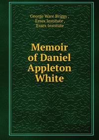 Memoir of Daniel Appleton White