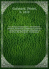 Les maitres ornemanistes : dessinateurs, peintres, architectes, sculpteurs et graveurs : ?cole fran?aise, italienne, allemande, et des Pays-Bas (flamande &amp; hollandaise) .