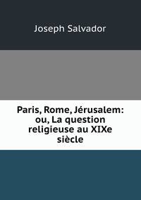 Paris, Rome, Jerusalem: ou, La question religieuse au XIXe siecle