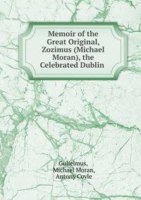Memoir of the Great Original, Zozimus (Michael Moran), the Celebrated Dublin .