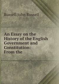 An Essay on the History of the English Government and Constitution: From the .