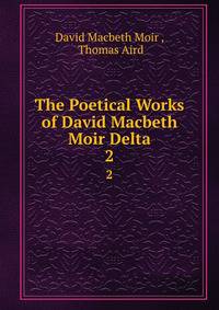 The Poetical Works of David Macbeth Moir Delta. 2