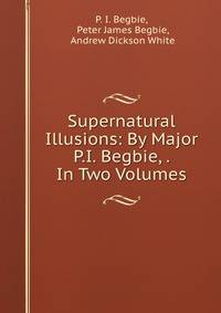 Supernatural Illusions: By Major P.I. Begbie, . In Two Volumes.