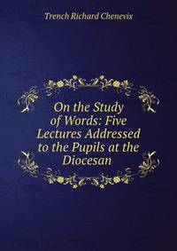 On the Study of Words: Five Lectures Addressed to the Pupils at the Diocesan .