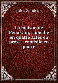 La maison de Penarvan, comedie en quatre actes en prose.: comedie en quatre .
