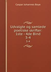 Udvalgte og samlede poetiske skrifter: 1ste - 4de Bind. 3-4