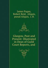 Glasgow, Past and Present: Illustrated in Dean of Guild Court Reports, and .