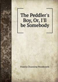 The Peddler's Boy, Or, I'll be Somebody