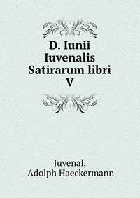 D. Iunii Iuvenalis Satirarum libri V