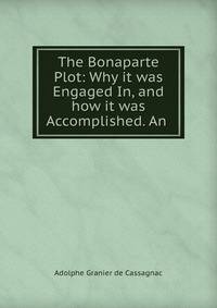 The Bonaparte Plot: Why it was Engaged In, and how it was Accomplished. An .