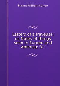Letters of a traveller; or, Notes of things seen in Europe and America: Or .