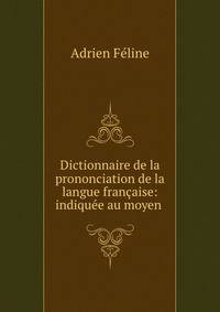 Dictionnaire de la prononciation de la langue francaise: indiquee au moyen .