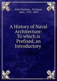 A History of Naval Architecture: To which is Prefixed, an Introductory .