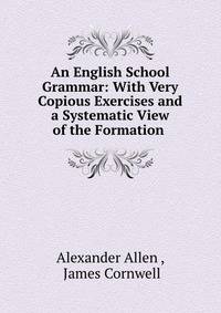 An English School Grammar: With Very Copious Exercises and a Systematic View of the Formation .