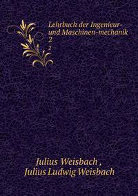 Lehrbuch der Ingenieur- und Maschinen-mechanik.. 2