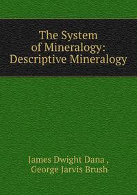 The System of Mineralogy: Descriptive Mineralogy