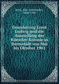Grossherzog Ernst Ludwig und die Ausstellung der Kunstler-Kolonie in Darmstadt von Mai bis Oktober 1901