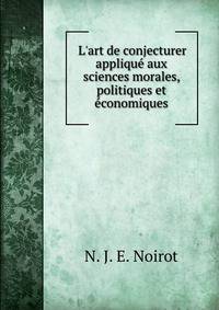 L'art de conjecturer appliqu? aux sciences morales, politiques et ?conomiques