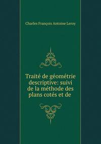 Traite de geometrie descriptive: suivi de la methode des plans cotes et de .