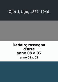 Dedalo; rassegna d`arte. anno 08 v. 03