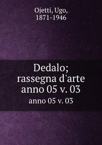 Dedalo; rassegna d`arte. anno 05 v. 03