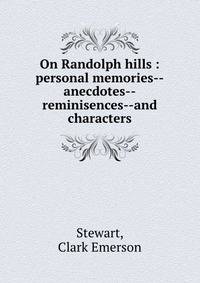 On Randolph hills : personal memories--anecdotes--reminisences--and characters
