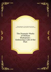 The Dramatic Works of William Shakspeare.: Embracing a Life of the Poet .