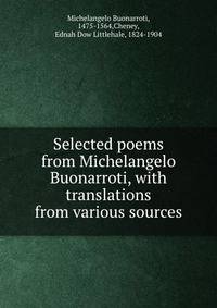 Selected poems from Michelangelo Buonarroti, with translations from various sources