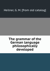The grammar of the German language philosophically developed