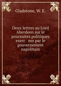 Deux lettres au Lord Aberdeen sur le poursuites politiques exerc ees par le gouvernement napolitain