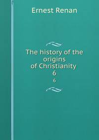 The history of the origins of Christianity .. 6