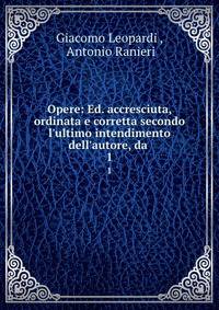 Opere: Ed. accresciuta, ordinata e corretta secondo l'ultimo intendimento dell'autore, da .